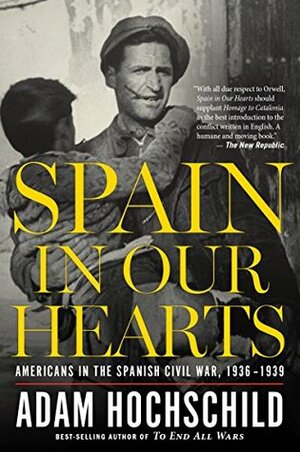 Spain in Our Hearts: Americans in the Spanish Civil War, 1936-1939 by Adam Hochschild