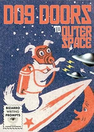 Dog Doors to Outer Space by Kek-w, Chris Kelso, Ira Rat, Madeleine Swann, Bradley Sands, Amy M. Vaughn, Duncan P. Bradshaw, David W. Barbee, Julia Platz-Halter, Frank J. Edler, Garrett Cook, Betty Rocksteady, Chris Meekings, Sam Richard, Michael Allen Rose, Danger Slater, Katy Michelle Quinn