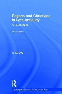 Pagans and Christians in Late Antiquity: A Sourcebook by A. D. Lee