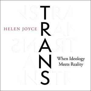 Trans: When Ideology Meets Reality by Helen Joyce