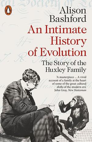 An Intimate History of Evolution: The Story of the Huxley Family by Alison Bashford