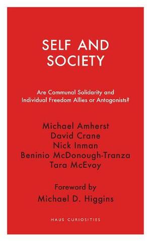 Self and Society: Are Communal Solidarity and Individual Freedom Allies or Antagonists? by David Crane, Nick Inman, Michael Amherst, Tara McEvoy, Beninio McDonough-Tranza