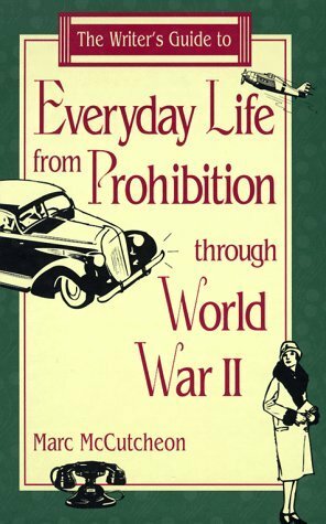 The Writer's Guide to Everyday Life from Prohibition Through World War II by Marc McCutcheon