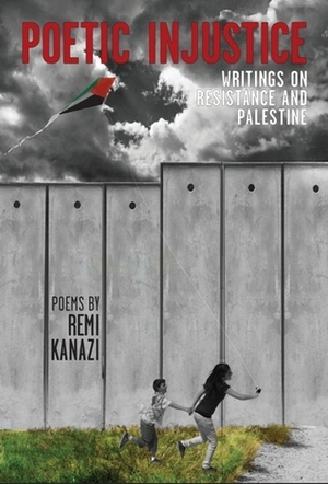 Poetic Injustice: Writings on Resistance and Palestine by Remi Kanazi