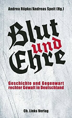 Blut und Ehre: Geschichte und Gegenwart rechter Gewalt in Deutschland (Politik & Zeitgeschichte) by Andreas Speit, Andrea Röpke