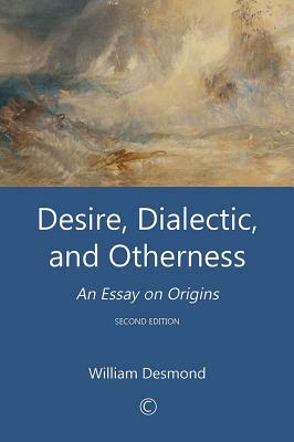 Desire, Dialectic, and Otherness: An Essay on Origins (2nd Edition) by William Desmond