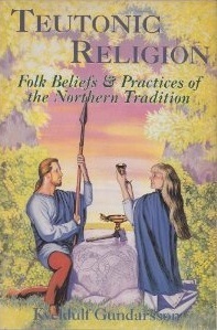 Teutonic Religion: Folk Beliefs & Practices of the Northern Tradition by Kveldúlf Hagan Gundarsson