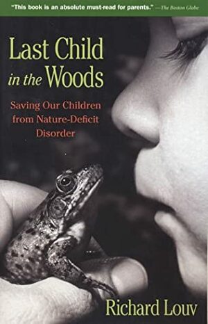 Last Child in the Woods: Saving Our Children from Nature-Deficit Disorder by Richard Louv