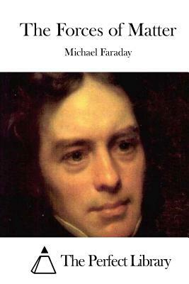 The Forces of Matter by Michael Faraday
