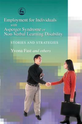 Employment for Individuals with Asperger Syndrome or Non-Verbal Learning Disability: Stories and Strategies by Yvona Fast