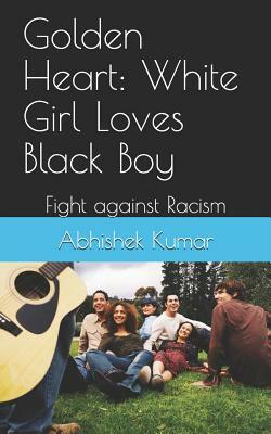 Golden Heart: White Girl Loves Black Boy: Fight against Racism by Abhishek Kumar