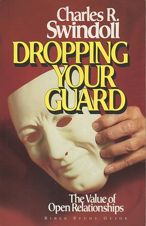Dropping Your Guard: The Value of Open Relationships by Charles R. Swindoll