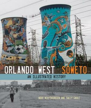 Orlando West, Soweto: An Illustrated History by Noor Nieftagodien, Sally Gaule