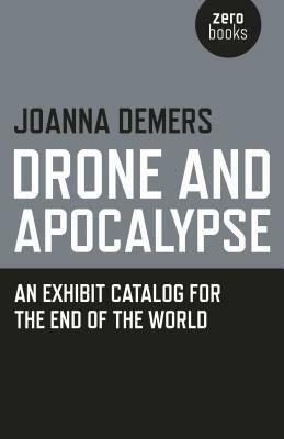 Drone and Apocalypse: An Exhibit Catalog for the End of the World by Joanna Demers