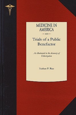 Trials of a Public Benefactor: As Illustrated in the Discovery of Etherization by Nathan Rice