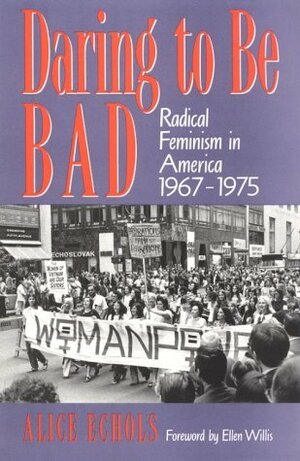 Daring to Be Bad: Radical Feminism in America, 1967-1975 by Alice Echols, Ellen Willis