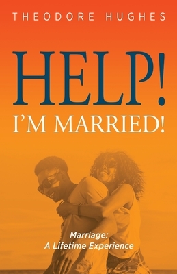 Help! I'm Married!: Marriage: A Lifetime Experience by Theodore Hughes