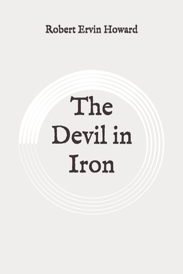 The Devil in Iron: Original by Robert E. Howard