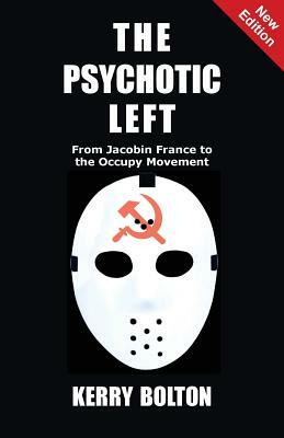 The Psychotic Left: From Jacobin France to the Occupy Movement by Kerry Bolton