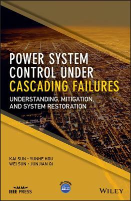 Power System Control Under Cascading Failures: Understanding, Mitigation, and System Restoration by Wei Sun, Yunhe Hou, Kai Sun