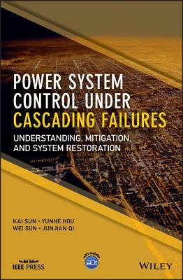 Power System Control Under Cascading Failures: Understanding, Mitigation, and System Restoration by Yunhe Hou, Wei Sun, Kai Sun