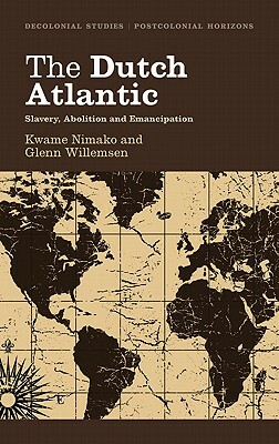 The Dutch Atlantic: Slavery, Abolition and Emancipation by Glenn Willemsen, Kwame Nimako