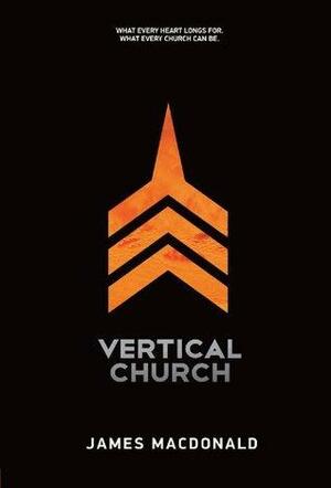 Vertical Church: What Every Heart Longs for. What Every Church Can Be. by James MacDonald