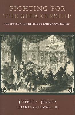 Fighting for the Speakership: The House and the Rise of Party Government by Charles Stewart, Jeffery A. Jenkins