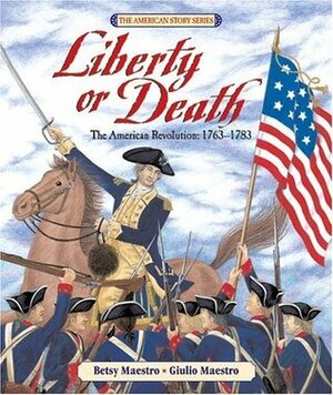 Liberty or Death: The American Revolution: 1763-1783 by Betsy Maestro, Giulio Maestro