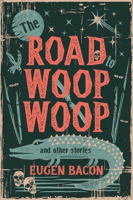 The Road to Woop Woop and Other Stories by Eugen Bacon