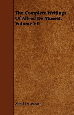 The Complete Writings of Alfred de Musset: Volume VII by Alfred de Musset