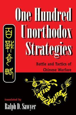 One Hundred Unorthodox Strategies: Battle And Tactics Of Chinese Warfare by Ralph D. Sawyer