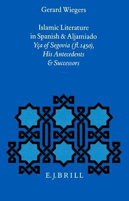 Islamic Literature in Spanish and Aljamiado: Yça of Segovia (Fl. 1450), His Antecedents and Successors by Gerard Wiegers