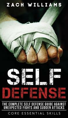 Self Defense: The Complete Self Defense Guide Against Unexpected Fights and Sudden Attacks by Zach Williams