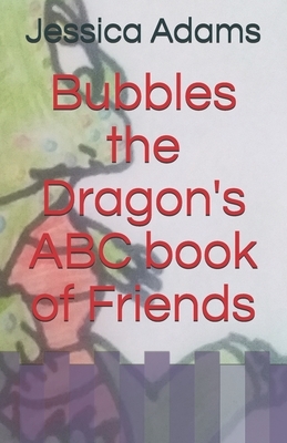 Bubbles the Dragon's ABC book of Friends by Jessica Adams