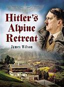 Hitler's Alpine Retreat by James Wilson