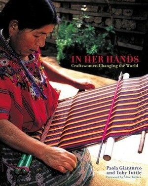 In Her Hands: Craftswomen Changing the World by Paola Gianturco, Alice Walker, Toby Tuttle