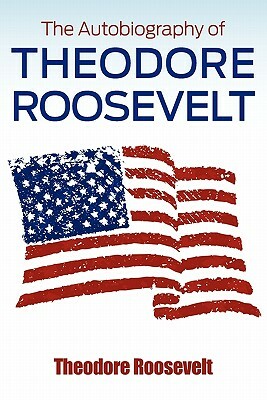 The Autobiography of Theodore Roosevelt by Theodore Roosevelt