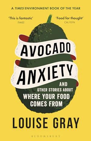 Avocado Anxiety: And Other Stories About Where Your Food Comes From by Louise Gray