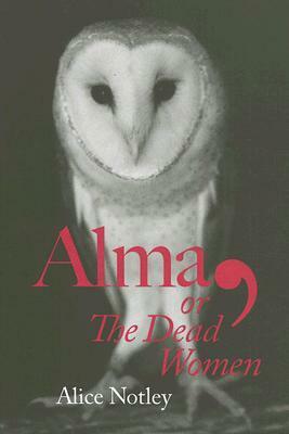 Alma, or The Dead Women by Alice Notley