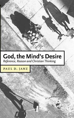 God, the Mind's Desire: Reference, Reason and Christian Thinking by Janz Paul D., Paul D. Janz