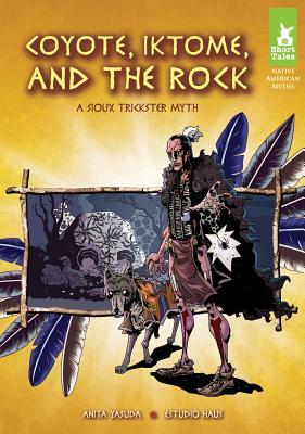 Coyote, Iktome, and the Rock: A Sioux Trickster Myth by Anita Yasuda