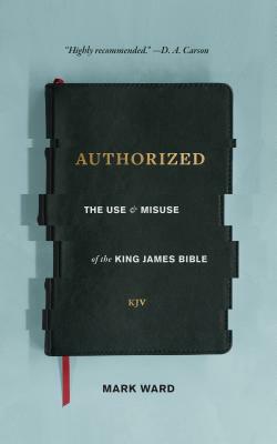 Authorized: The Use and Misuse of the King James Bible by Mark Ward