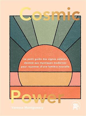 Cosmic Power: Le petit guide des signes solaires destiné aux mystiques modernes pour rayonner d'une lumière nouvelle by Vanessa Montgomery