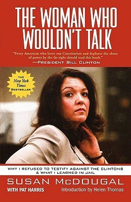 The Woman Who Wouldn't Talk: Why I Refused to Testify Against the Clintons and What I Learned in Jail by Susan McDougal, Pat Harris, Helen Thomas