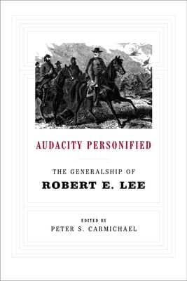 Audacity Personified: The Generalship of Robert E. Lee by 