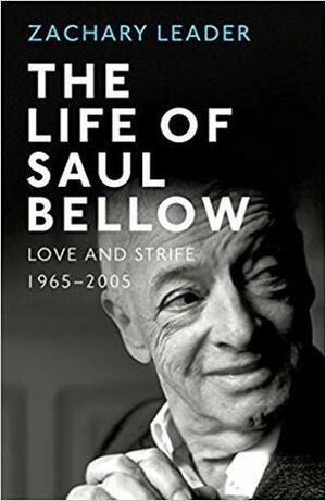 The Life of Saul Bellow: Love and Strife, 1965–2005 by Zachary Leader