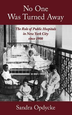 No One Was Turned Away: The Role of Public Hospitals in New York City Since 1900 by Sandra Opdycke