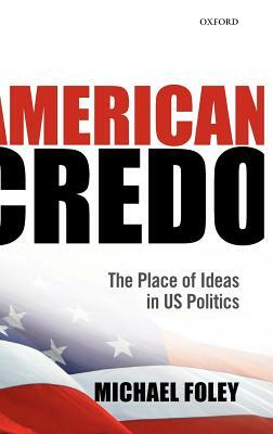 American Credo: The Place of Ideas in Us Politics by Michael Foley