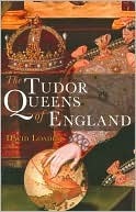 The Tudor Queens of England by David Loades